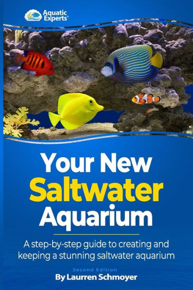 Your New Saltwater Aquarium: A Step By Step Guide To Creating and Keeping A Stunning Saltwater Aquarium