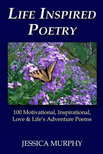 Life Inspired Poetry: 100 Motivational, Inspirational, Love & Life's Adventure Poems