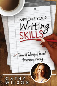 Title: Improve Your Writing Skills: Powerful Techniques for Mastering Writing, Author: Cathy Wilson