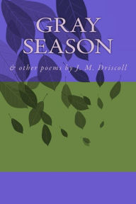 Title: Gray Season: & other poems by J. M. Driscoll, Author: Jennifer M. Driscoll