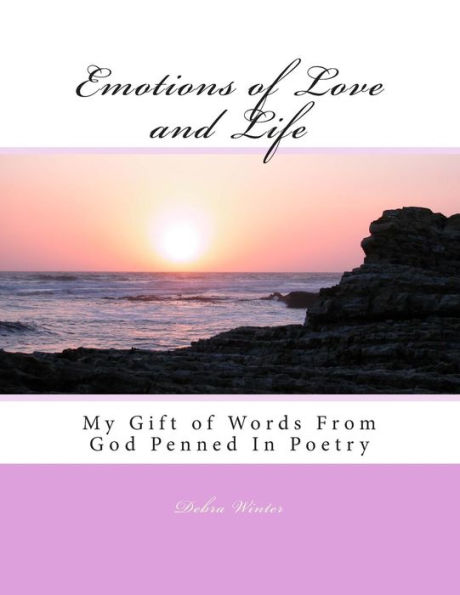 Emotions of Love and Life: My Gift of Words From God Penned In Poetry
