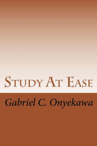 Title: Study At Ease: How To Make Straight A's In Any Examination!!!, Author: Gabriel C. Onyekawa