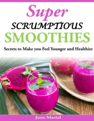 Title: Super Scrumptious Smoothies: Secrets to Make you Feel Younger and Healthier, Author: June Marial