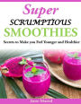 Super Scrumptious Smoothies: Secrets to Make you Feel Younger and Healthier