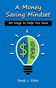 Title: A Money Saving Mindset: 40 Ways to Help You Save, Author: Derek L. Polen