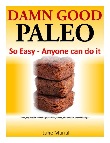 Damn Good Paleo: So Easy - Anyone can do it: Everyday Mouth Watering Breakfast, Lunch, Dinner and Dessert Recipes