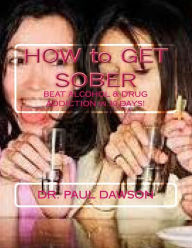 Title: HOW to GET SOBER: BEAT ALCOHOL & DRUG ADDICTION in 30 DAYS!, Author: Paul Dawson