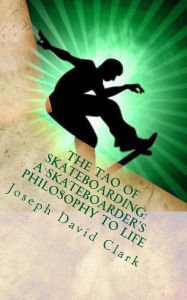 Title: The Tao of Skateboarding A Skateboarder's Philosophy to Life, Author: Joseph David Clark