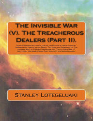 Title: The Invisible War (V). The Treacherous Dealers (Part II): Satan's Desperate Attempt to Stop the Return of Jesus Christ by Smearing His Herald as the Enemy. This Book is a Companion to 