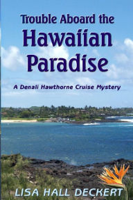 Title: Trouble Aboard the Hawaiian Paradise: A Denali Hawthorne Cruise Mystery, Author: Lisa Hall Deckert