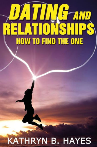 Dating and Relationships: How To Find The One!