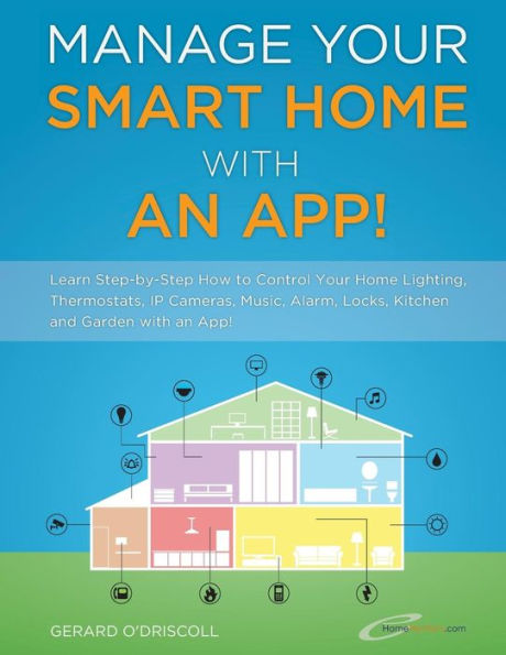 Manage Your Smart Home With An App!: Learn Step-by-Step How to Control Your Home Lighting, Thermostats, IP Cameras, Music, Alarm, Locks, Kitchen and Garden with an App!