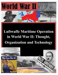 Title: Luftwaffe Maritime Operations in World War II - Thought, Organization and Technology, Author: Air University Press