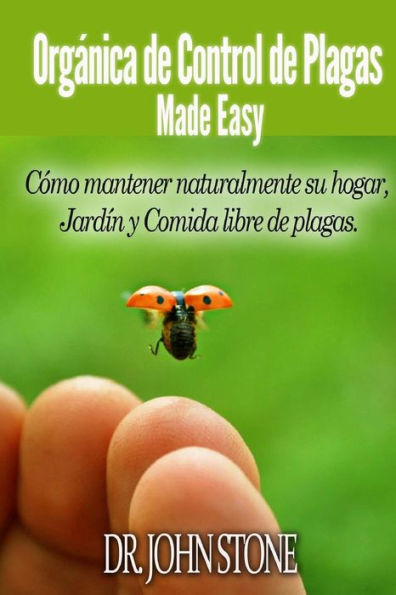 Orgánica de Control de Plagas Made Easy: Cómo mantener naturalmente su hogar, Jardín y Comida libre de plagas