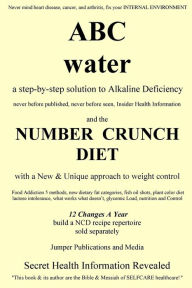 Title: ABC Water and the Number Crunch Diet: a step by step solution to Alkaline Deficiency and with a New & Unique approach to weight control, Author: Jumper Publications and Media
