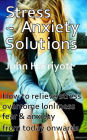 Stress Anxiety Solutions: How to relieve stress, overcome loneliness, fear & anxiety from today onwards.