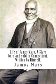 Title: Life of James Mars, A Slave born and sold in Connecticut.: Written by Himself, Author: James Mars