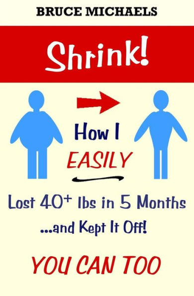 Shrink!: How I Easily Lost 40+ lbs in 5 Months . . . and Kept It Off!