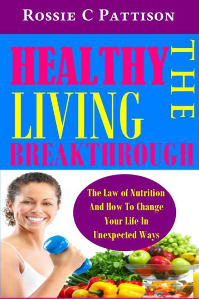 The Healthy Living Breakthrough: The Law of Nutrition And How To Change Your Life In Unexpected Ways
