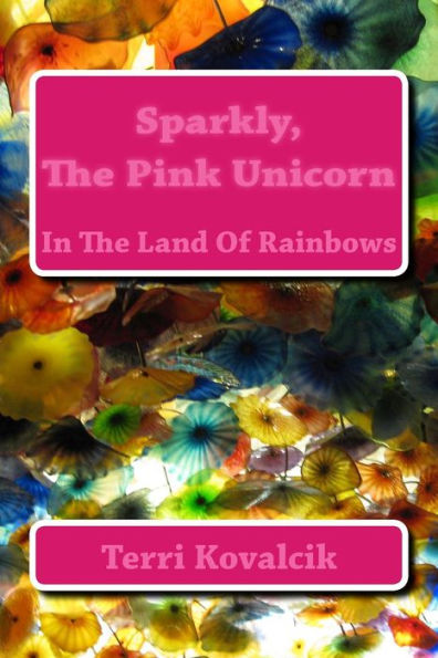 Sparkly, The Pink Unicorn: In The Land Of Rainbows