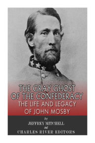 Title: The Gray Ghost of the Confederacy: The Life and Legacy of John Mosby, Author: Jeffery Mitchell