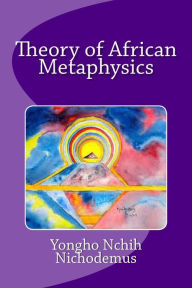 Title: Theory of African Metaphysics, Author: Yongho Nchih Nichodemus