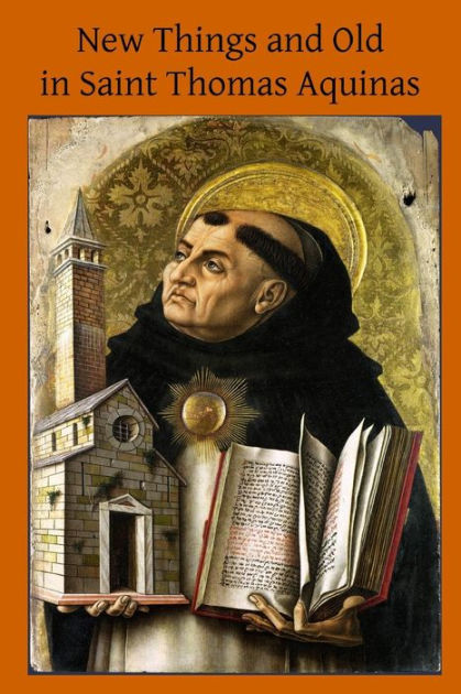 New Things and Old in Saint Thomas Aquinas: A Translation of Various ...