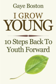 Title: I Grow Young: 10 Steps Back To Youth Forward, Author: Gaye Boston