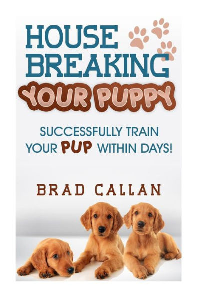 House Breaking Your Puppy: Successfully Train Your PUP Within Days!