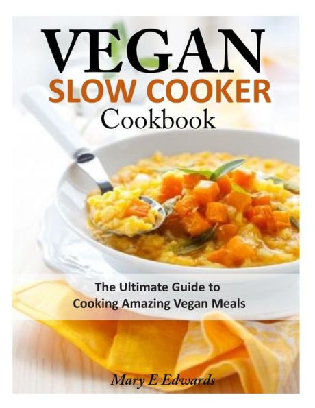 Vegan Slow Cooker Cookbook: The Ultimate Guide to Cooking Amazing Meals
