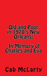 Title: Old and Poor in 1970's New Orleans: In Memory of Charles and Eva, Author: Cab McLarty