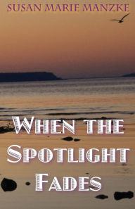 Title: When the Spotlight Fades: a romance novel, Author: Susan Marie Manzke