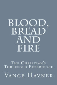 Title: Blood, Bread and Fire: The Christian's Threefold Experience, Author: Vance Havner