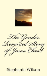 Title: The Gender Reversed Story of Jesus Christ, Author: Logan Marshall