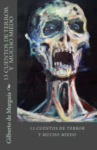 Title: 13 Cuentos de Terror y Mucho Miedo: 13 Cuentos de Terros y Mucho Miedo, Author: Gilberto De Murguia