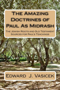 Title: The Amazing Doctrines of Paul As Midrash: The Jewish Roots and Old Testament Sources for Paul's Teachings, Author: Edward J Vasicek