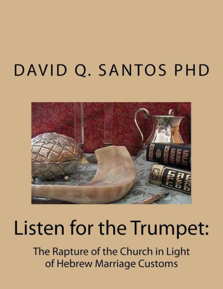 Listen for the Trumpet: The Rapture of the Church and Hebrew Marriage Customs: An Introduction to Prophetic Studies and Eschatological Debate