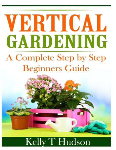 Vertical Gardening: A Complete Step By Step Guide for Beginners