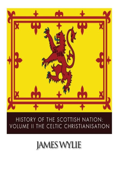 History of the Scottish Nation: Volume II The Celtic Christianisation: Embracing the Epochs of Ninian, Patrick, Columba, Columbanus, and the Culdee Church