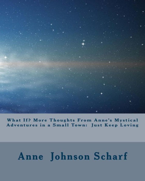 What If? More Thoughts From Anne's Mystical Adventures in a Small Town: Just Keep Loving