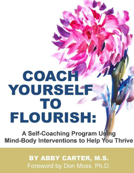 Coach Yourself to Flourish: A Self-Coaching Program Using Mind Body Interventions to Help You Thrive