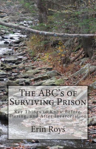 Title: The ABC's of Surviving Prison: Key Things to Know Before, During, and After Incarceration, Author: Erin Roys