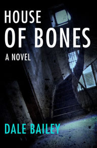 Title: House of Bones: A Novel, Author: Dale Bailey