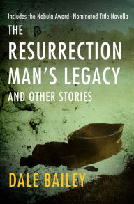 Title: The Resurrection Man's Legacy: And Other Stories, Author: Dale Bailey