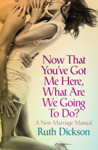 Title: Now That You've Got Me Here, What Are We Going to Do?, Author: Ruth Dickson