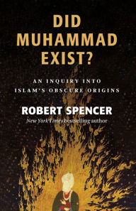 Title: Did Muhammad Exist?: An Inquiry into Islam's Obscure Origins, Author: Robert Spencer