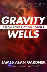 Title: Gravity Wells: Speculative Fiction Stories, Author: James Alan Gardner