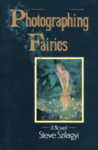 Title: Photographing Fairies: A Novel, Author: Steve Szilagyi
