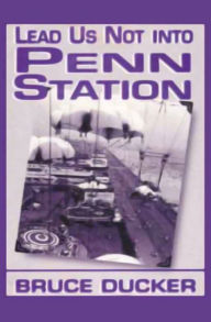 Title: Lead Us Not Into Penn Station, Author: Bruce Ducker