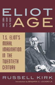 Title: Eliot and His Age: T. S. Eliot's Moral Imagination in the Twentieth Century, Author: Russell Kirk